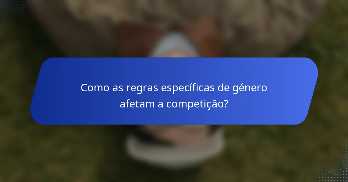 Como as regras específicas de género afetam a competição?