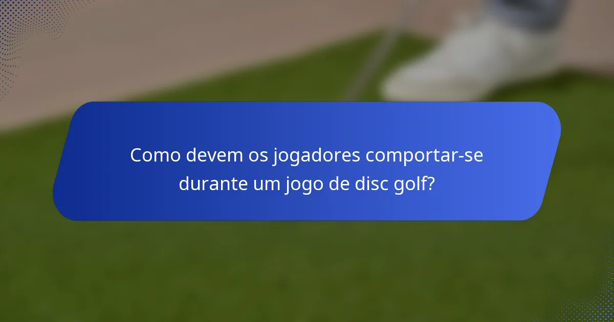 Como devem os jogadores comportar-se durante um jogo de disc golf?