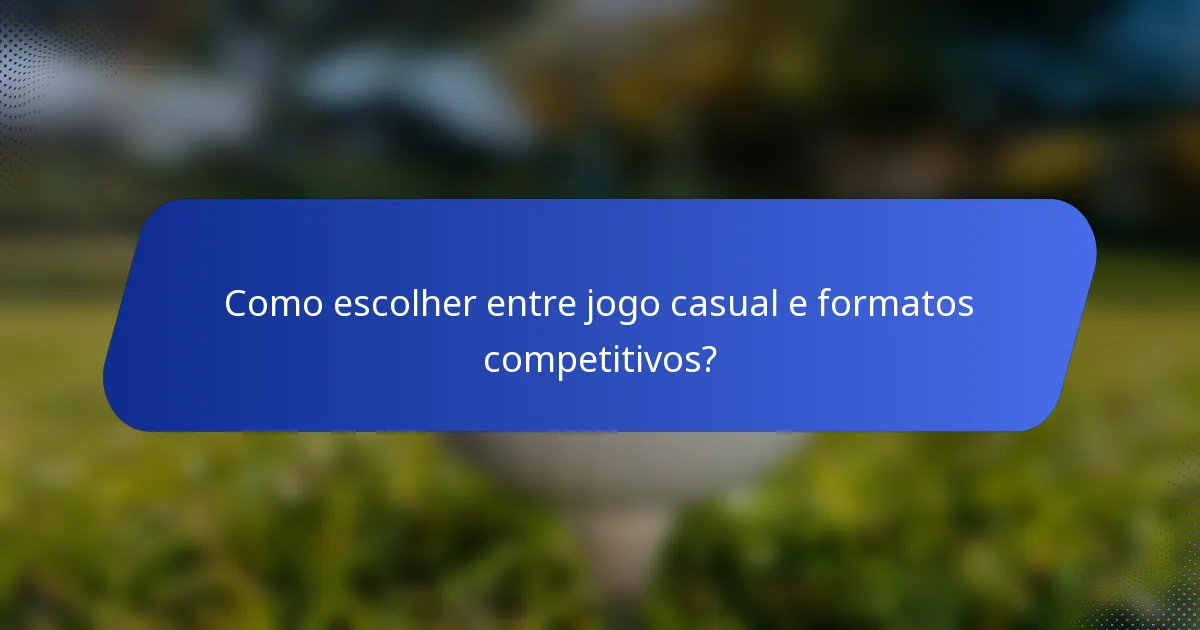 Como escolher entre jogo casual e formatos competitivos?