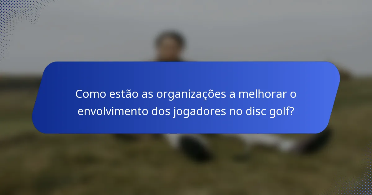 Como estão as organizações a melhorar o envolvimento dos jogadores no disc golf?