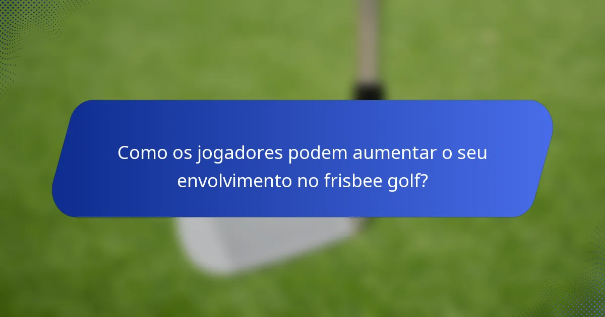 Como os jogadores podem aumentar o seu envolvimento no frisbee golf?