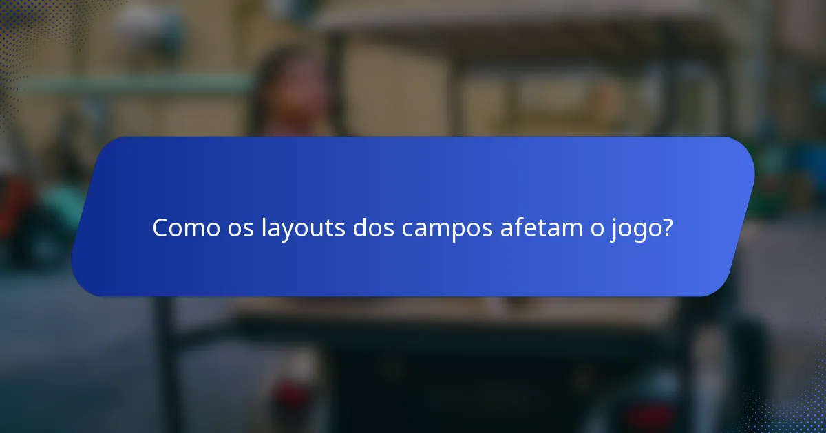 Como os layouts dos campos afetam o jogo?