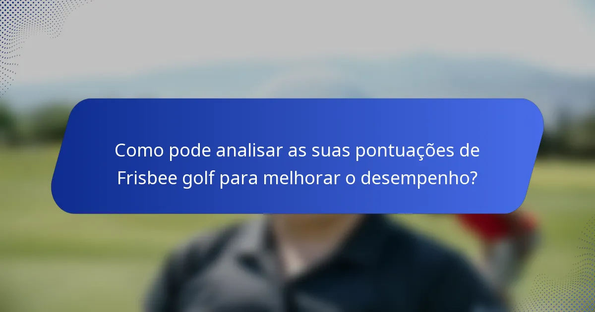 Como pode analisar as suas pontuações de Frisbee golf para melhorar o desempenho?