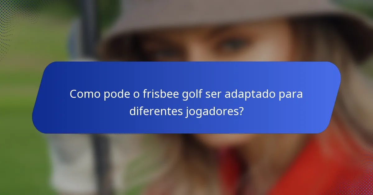 Como pode o frisbee golf ser adaptado para diferentes jogadores?