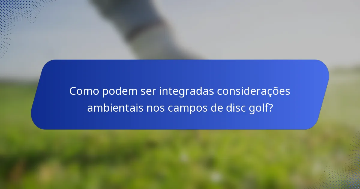 Como podem ser integradas considerações ambientais nos campos de disc golf?