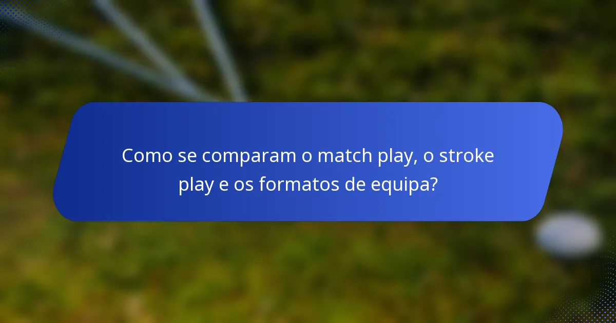 Como se comparam o match play, o stroke play e os formatos de equipa?