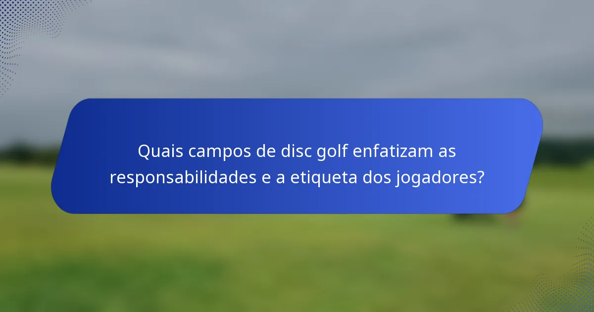 Quais campos de disc golf enfatizam as responsabilidades e a etiqueta dos jogadores?