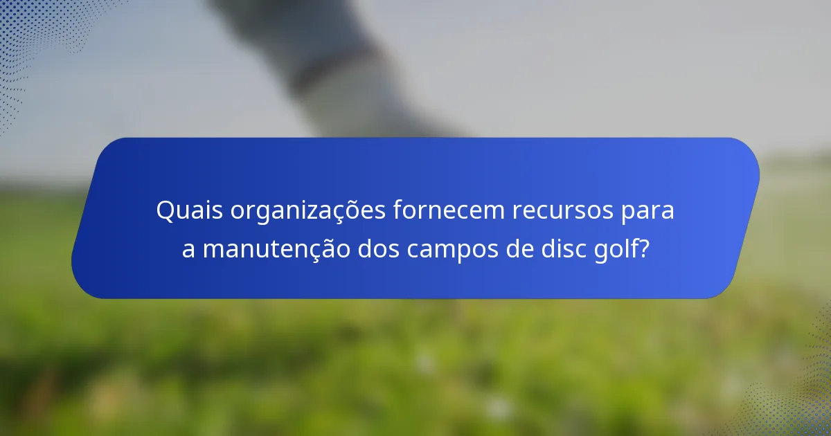 Quais organizações fornecem recursos para a manutenção dos campos de disc golf?