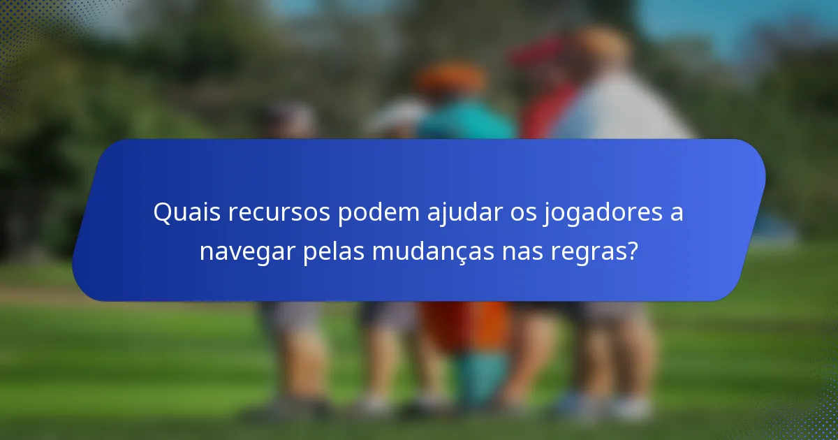 Quais recursos podem ajudar os jogadores a navegar pelas mudanças nas regras?
