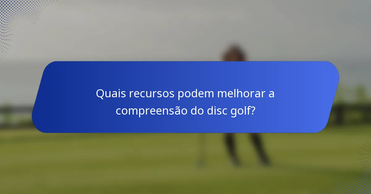 Quais recursos podem melhorar a compreensão do disc golf?