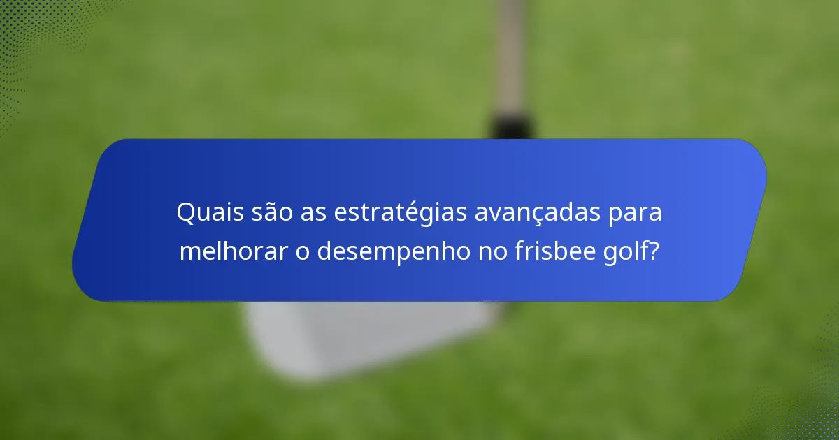 Quais são as estratégias avançadas para melhorar o desempenho no frisbee golf?