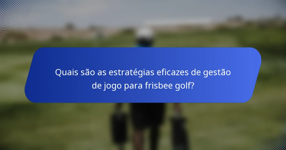 Quais são as estratégias eficazes de gestão de jogo para frisbee golf?