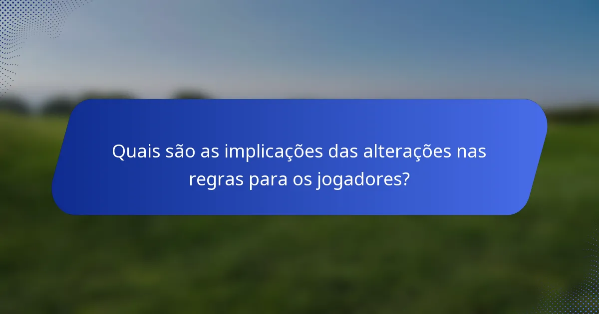 Quais são as implicações das alterações nas regras para os jogadores?