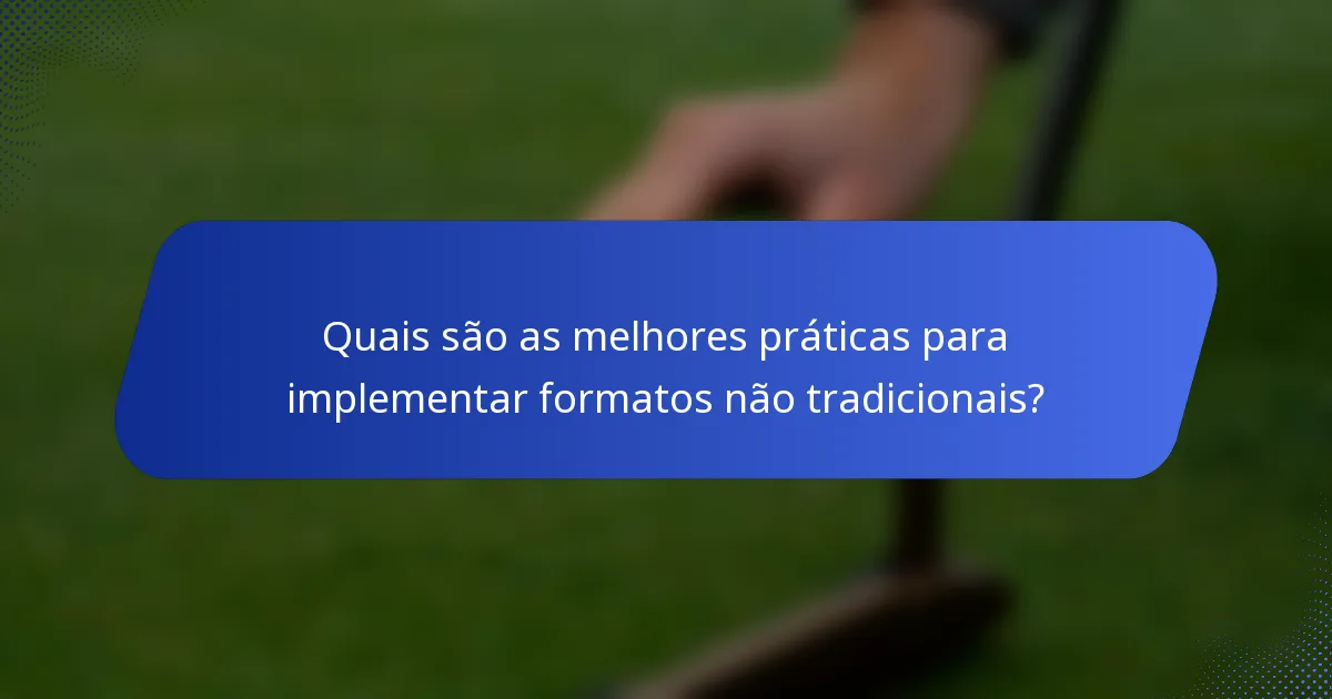Quais são as melhores práticas para implementar formatos não tradicionais?