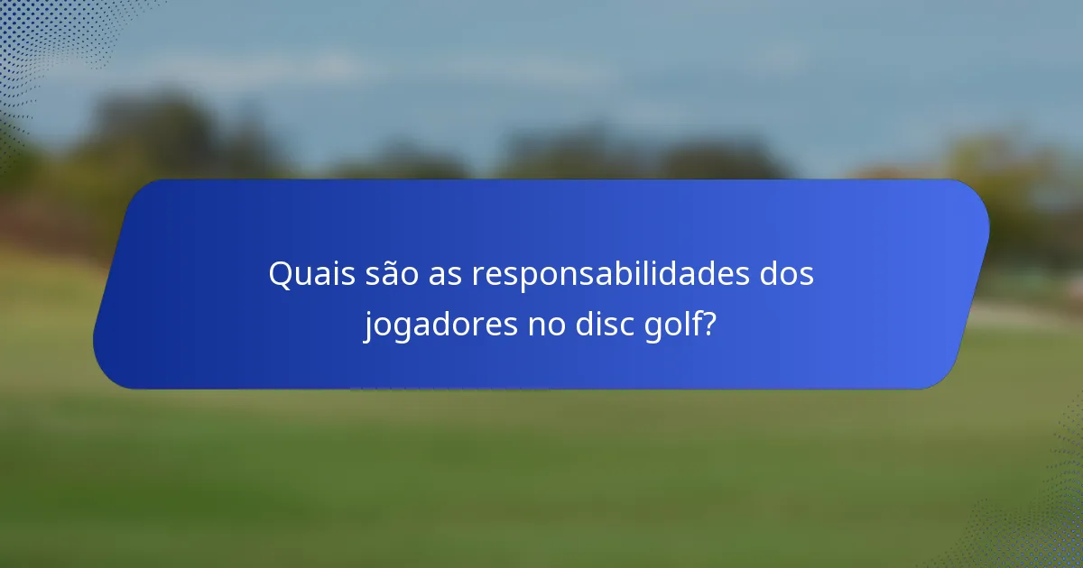 Quais são as responsabilidades dos jogadores no disc golf?