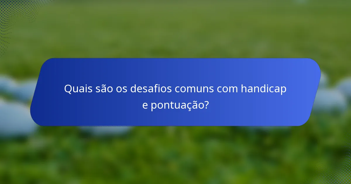 Quais são os desafios comuns com handicap e pontuação?