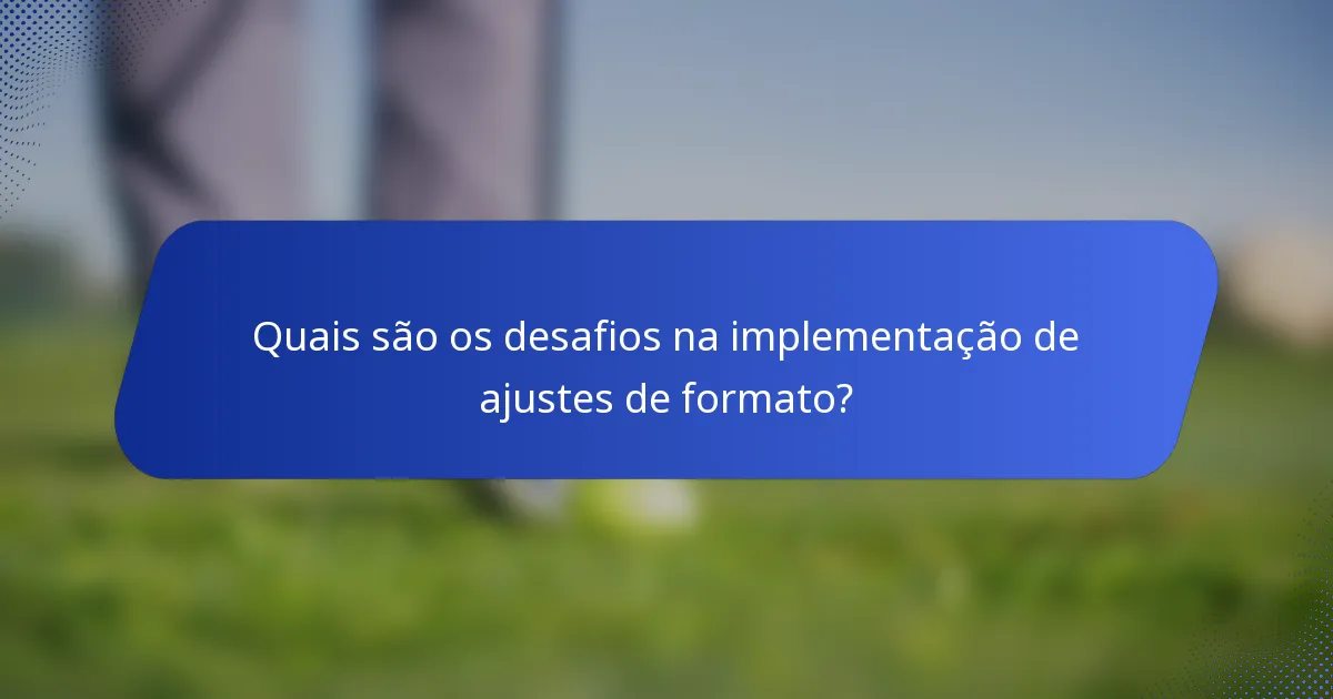 Quais são os desafios na implementação de ajustes de formato?
