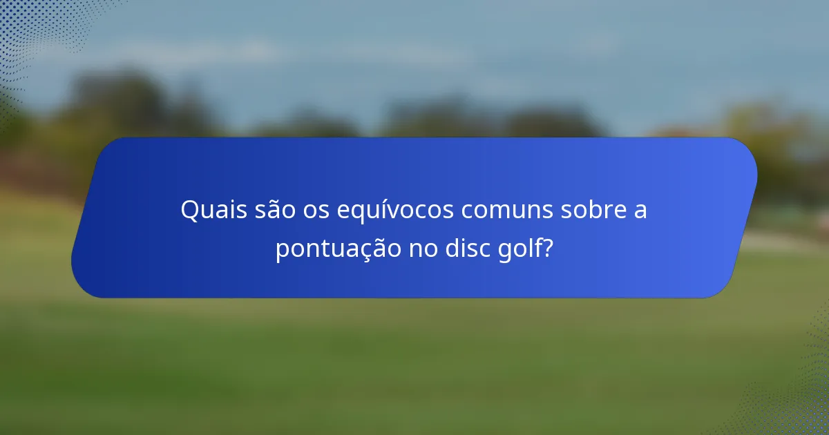 Quais são os equívocos comuns sobre a pontuação no disc golf?