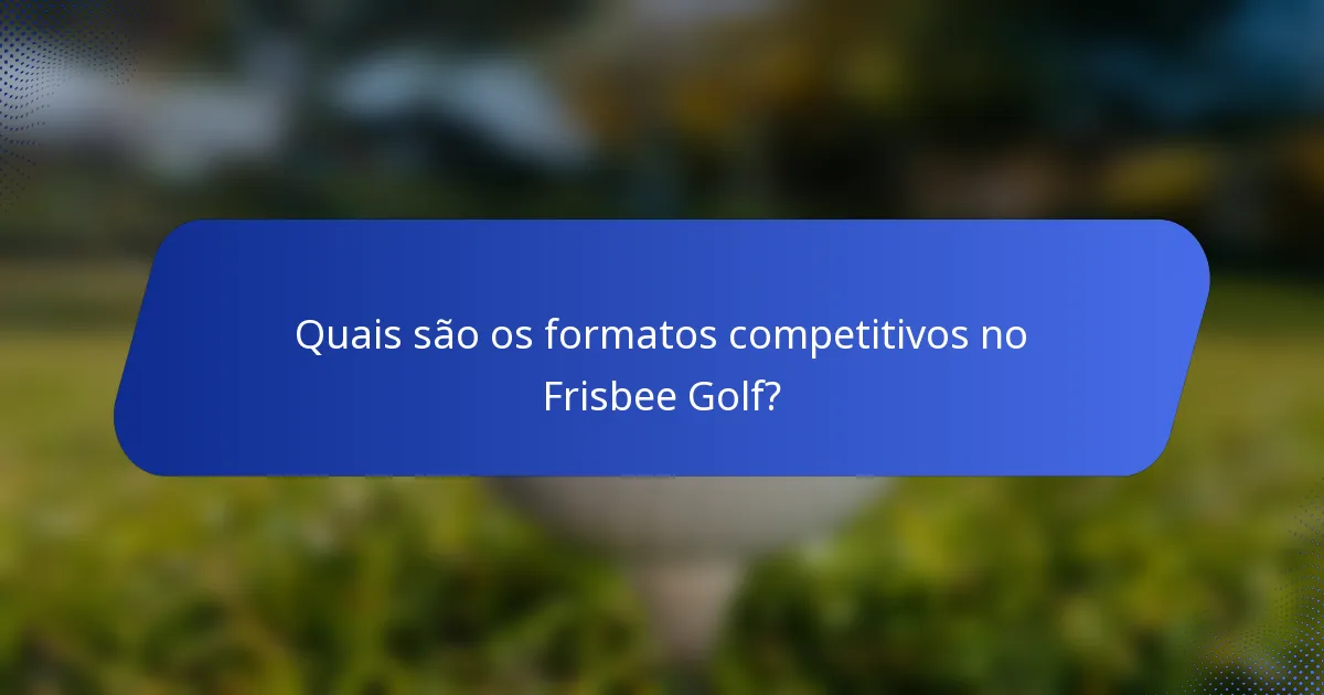 Quais são os formatos competitivos no Frisbee Golf?