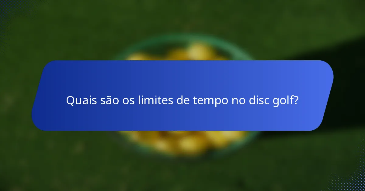 Quais são os limites de tempo no disc golf?