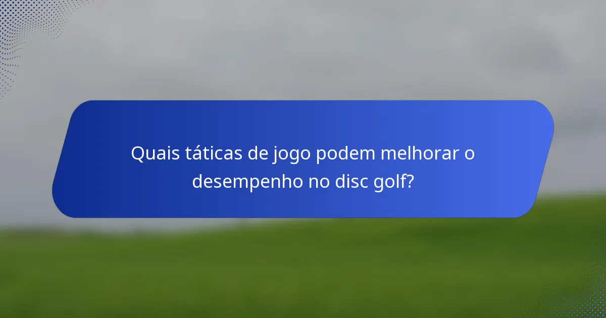 Quais táticas de jogo podem melhorar o desempenho no disc golf?