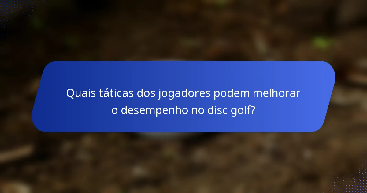 Quais táticas dos jogadores podem melhorar o desempenho no disc golf?