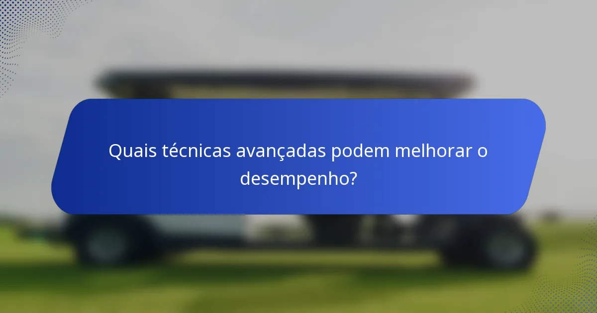 Quais técnicas avançadas podem melhorar o desempenho?