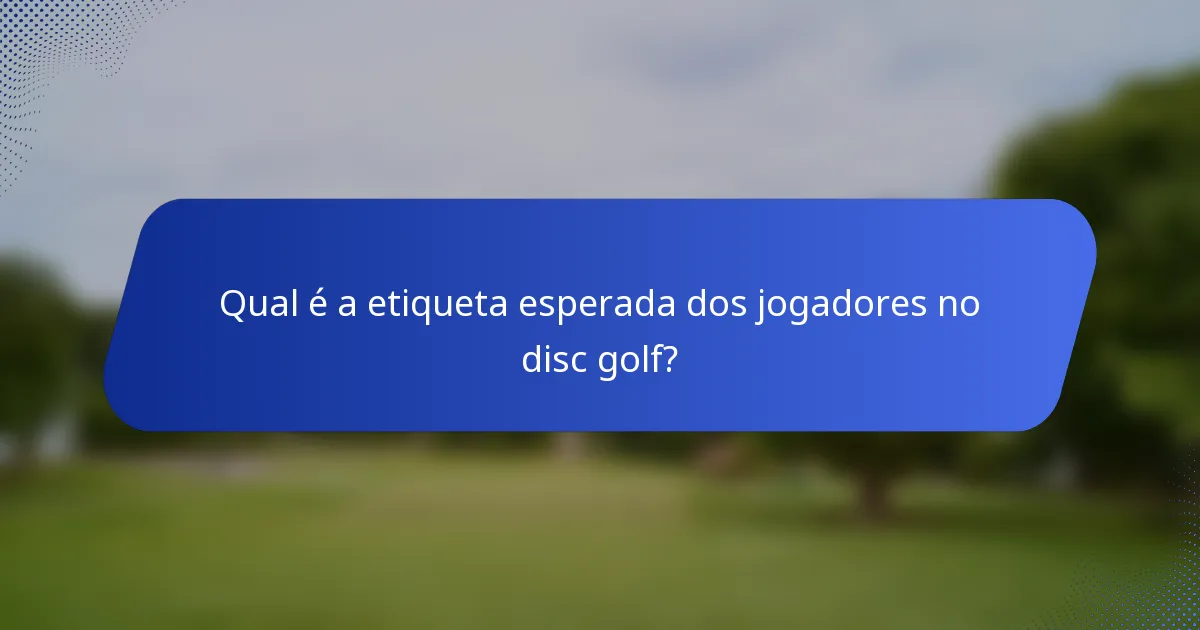 Qual é a etiqueta esperada dos jogadores no disc golf?