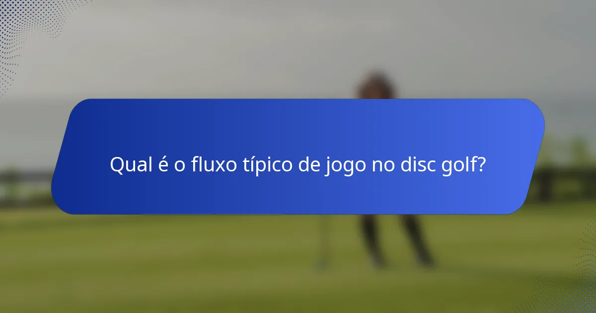 Qual é o fluxo típico de jogo no disc golf?